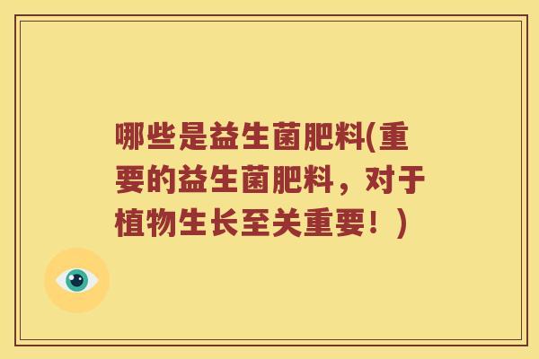 哪些是益生菌肥料(重要的益生菌肥料，对于植物生长至关重要！)