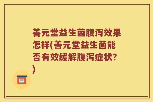 善元堂益生菌腹泻效果怎样(善元堂益生菌能否有效缓解腹泻症状？)