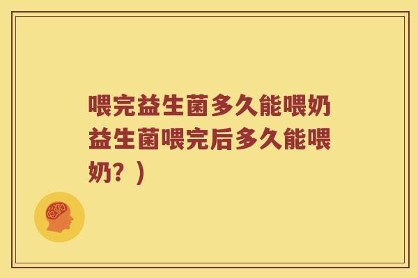 喂完益生菌多久能喂奶益生菌喂完后多久能喂奶？)