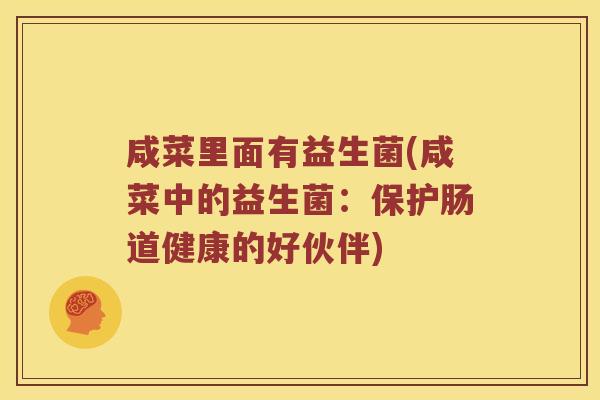 咸菜里面有益生菌(咸菜中的益生菌：保护肠道健康的好伙伴)
