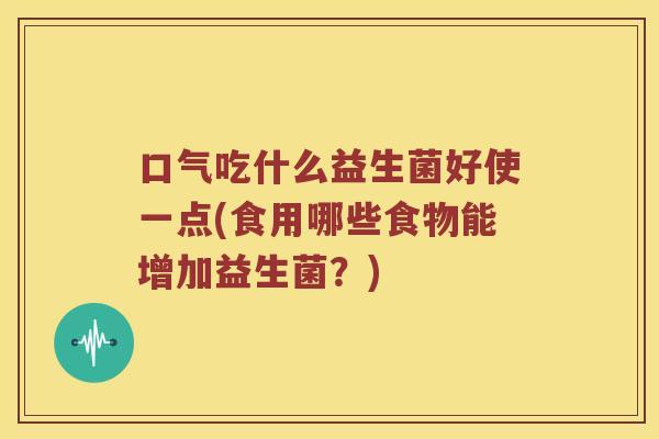 口气吃什么益生菌好使一点(食用哪些食物能增加益生菌？)
