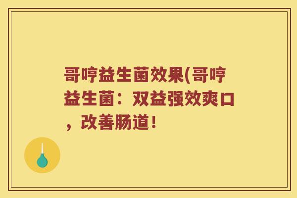 哥哼益生菌效果(哥哼益生菌：双益强效爽口，改善肠道！