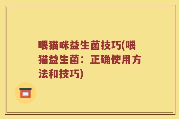 喂猫咪益生菌技巧(喂猫益生菌：正确使用方法和技巧)