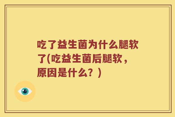 吃了益生菌为什么腿软了(吃益生菌后腿软,原因是什么?) 吃了益生菌为什么腿软了(吃益生菌后腿软,原因是什么?)