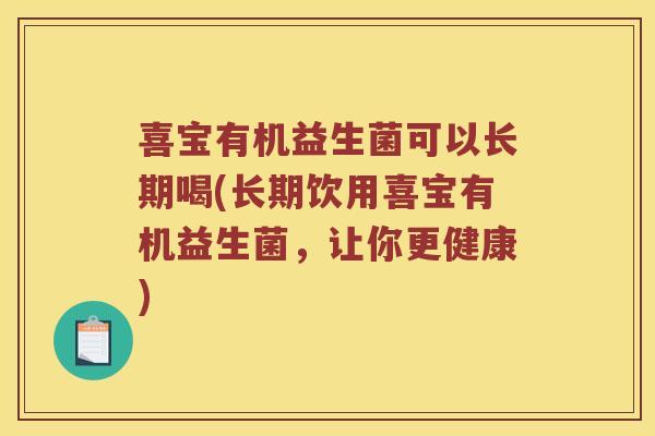 喜宝有机益生菌可以长期喝(长期饮用喜宝有机益生菌，让你更健康)