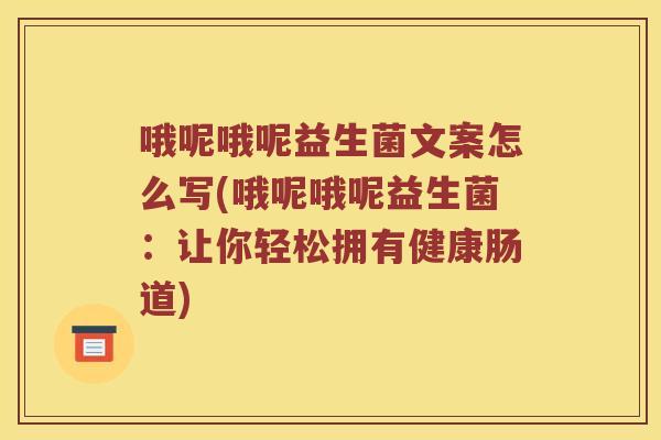 哦呢哦呢益生菌文案怎么写(哦呢哦呢益生菌：让你轻松拥有健康肠道)