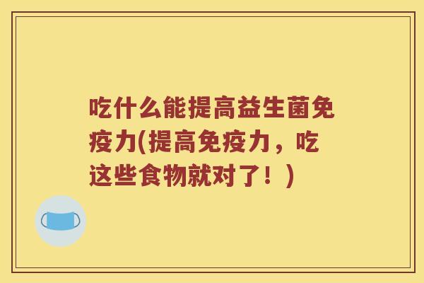 吃什么能提高益生菌免疫力(提高免疫力，吃这些食物就对了！)
