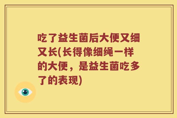 吃了益生菌后大便又细又长(长得像细绳一样的大便，是益生菌吃多了的表现)