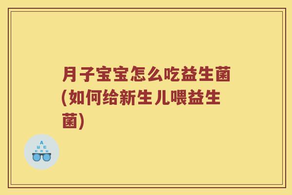 月子宝宝怎么吃益生菌(如何给新生儿喂益生菌)