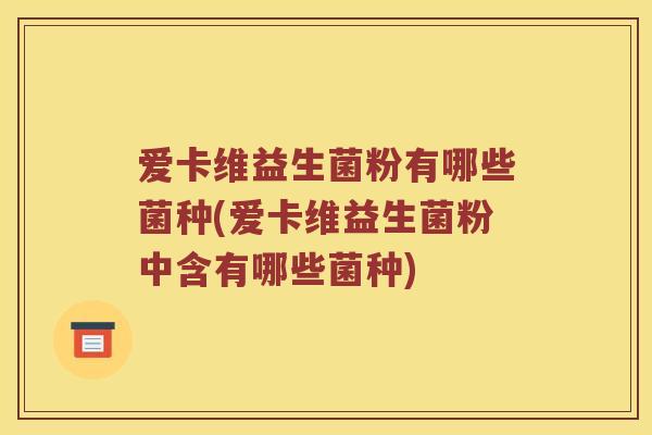 爱卡维益生菌粉有哪些菌种(爱卡维益生菌粉中含有哪些菌种)
