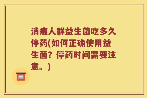 消瘦人群益生菌吃多久停药(如何正确使用益生菌？停药时间需要注意。)