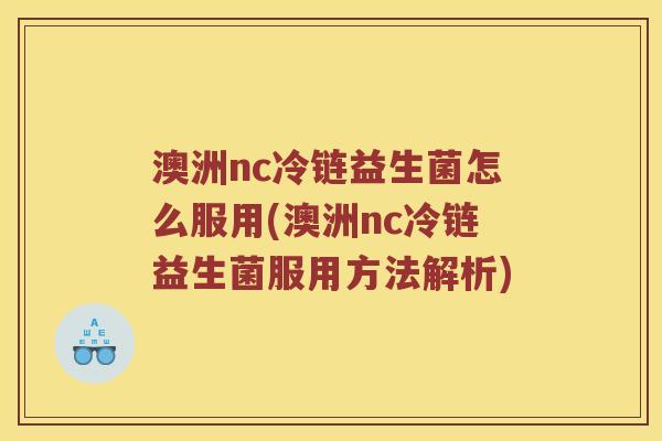 澳洲nc冷链益生菌怎么服用(澳洲nc冷链益生菌服用方法解析)