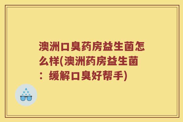 澳洲口臭药房益生菌怎么样(澳洲药房益生菌：缓解口臭好帮手)
