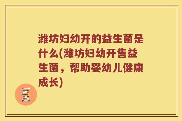 潍坊妇幼开的益生菌是什么(潍坊妇幼开售益生菌，帮助婴幼儿健康成长)