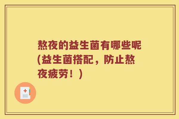 熬夜的益生菌有哪些呢(益生菌搭配，防止熬夜疲劳！)