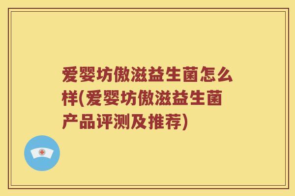 爱婴坊傲滋益生菌怎么样(爱婴坊傲滋益生菌产品评测及推荐)
