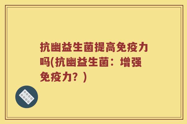 抗幽益生菌提高免疫力吗(抗幽益生菌：增强免疫力？)