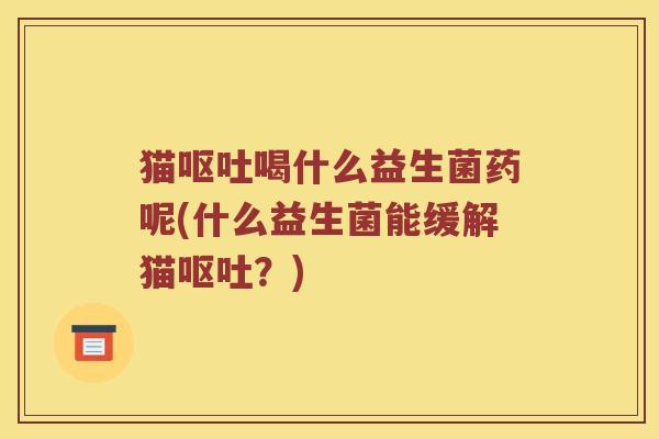 猫喝什么益生菌药呢(什么益生菌能缓解猫？)