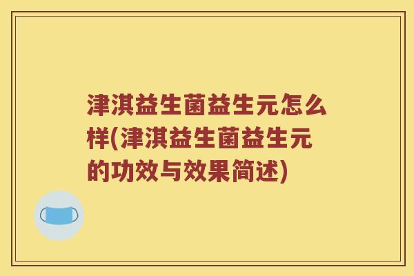 津淇益生菌益生元怎么样(津淇益生菌益生元的功效与效果简述) 津淇益生菌益生元怎么样(津淇益生菌益生元的功效与效果简述)