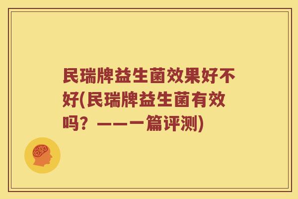 民瑞牌益生菌效果好不好(民瑞牌益生菌有效吗？——一篇评测)