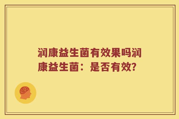 润康益生菌有效果吗润康益生菌:是否有效? 润康益生菌有效果吗润康益生菌:是否有效?