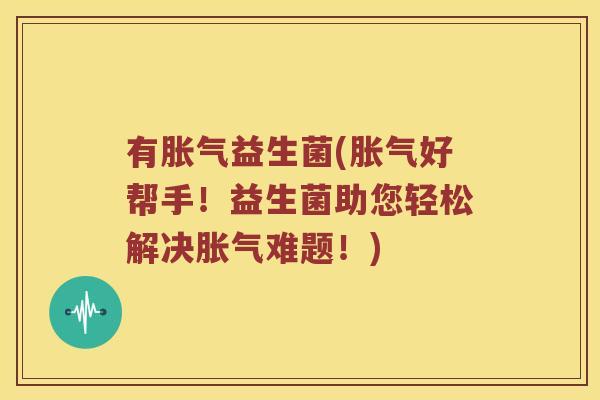 有胀气益生菌(胀气好帮手！益生菌助您轻松解决胀气难题！)