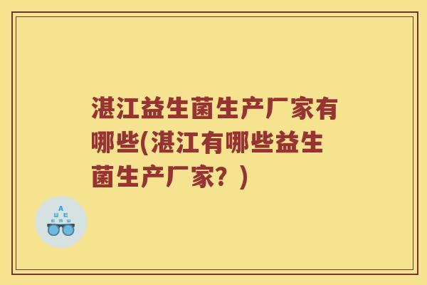 湛江益生菌生产厂家有哪些(湛江有哪些益生菌生产厂家？)