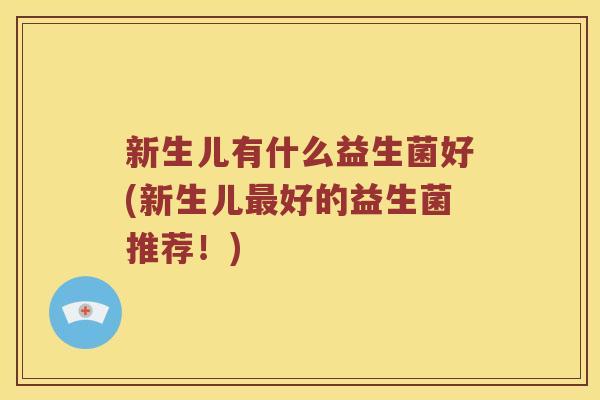 新生儿有什么益生菌好(新生儿最好的益生菌推荐！)