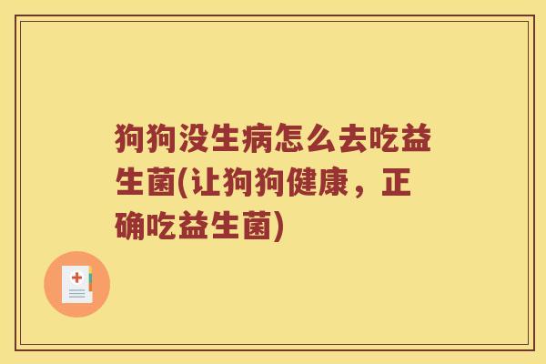 狗狗没生病怎么去吃益生菌(让狗狗健康，正确吃益生菌)