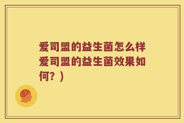 爱司盟的益生菌怎么样爱司盟的益生菌效果如何?) 爱司盟的益生菌怎么样爱司盟的益生菌效果如何?)