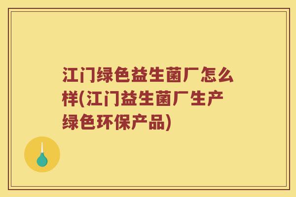 江门绿色益生菌厂怎么样(江门益生菌厂生产绿色环保产品)