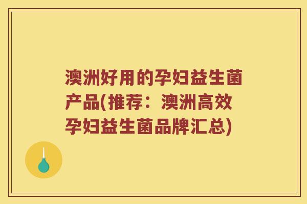 澳洲好用的孕妇益生菌产品(推荐：澳洲高效孕妇益生菌品牌汇总)