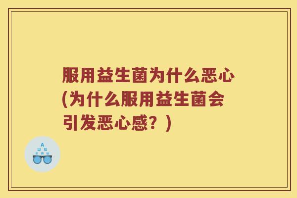 服用益生菌为什么恶心(为什么服用益生菌会引发恶心感？)