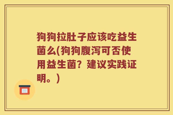 狗狗拉肚子应该吃益生菌么(狗狗腹泻可否使用益生菌？建议实践证明。)