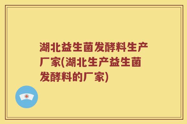 湖北益生菌发酵料生产厂家(湖北生产益生菌发酵料的厂家) 湖北益生菌发酵料生产厂家(湖北生产益生菌发酵料的厂家)