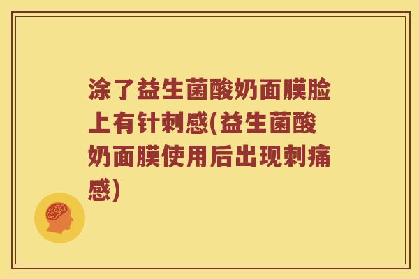 涂了益生菌酸奶面膜脸上有针刺感(益生菌酸奶面膜使用后出现刺痛感)