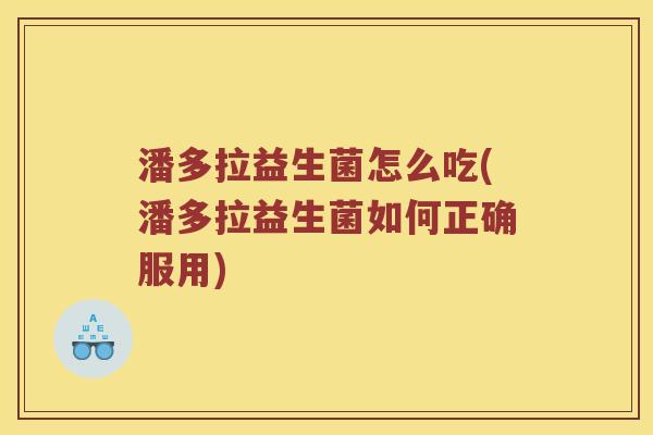 潘多拉益生菌怎么吃(潘多拉益生菌如何正确服用)