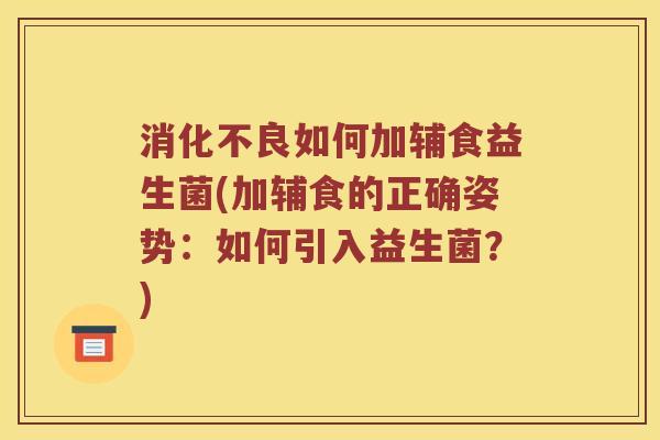 如何加辅食益生菌(加辅食的正确姿势:如何引入益生菌?) 如何加辅食益生菌(加辅食的正确姿势:如何引入益生菌?)