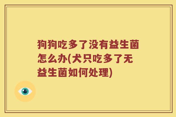 狗狗吃多了没有益生菌怎么办(犬只吃多了无益生菌如何处理)