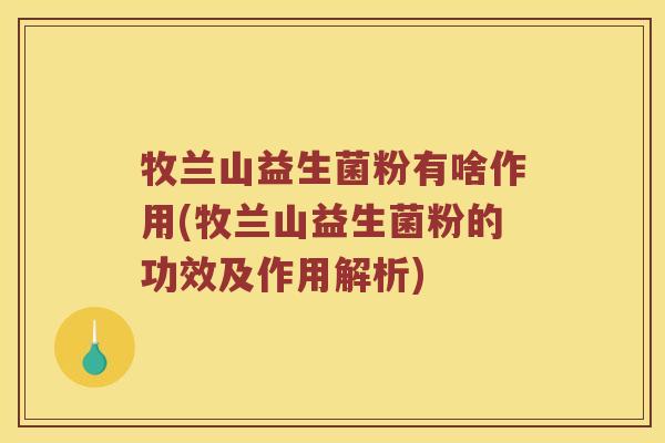 牧兰山益生菌粉有啥作用(牧兰山益生菌粉的功效及作用解析)