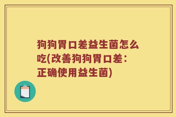 狗狗胃口差益生菌怎么吃(改善狗狗胃口差：正确使用益生菌)