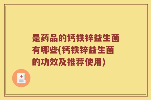 是药品的钙铁锌益生菌有哪些(钙铁锌益生菌的功效及推荐使用)