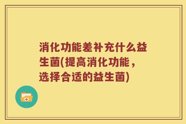 消化功能差补充什么益生菌(提高消化功能，选择合适的益生菌)