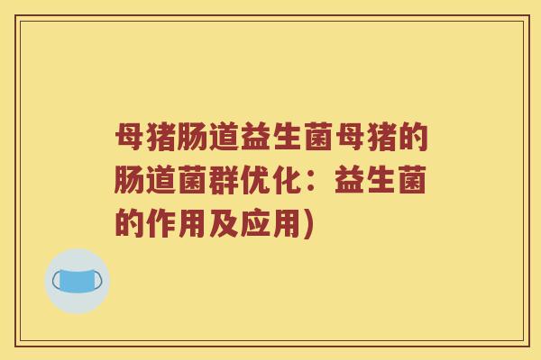 母猪肠道益生菌母猪的肠道菌群优化：益生菌的作用及应用)