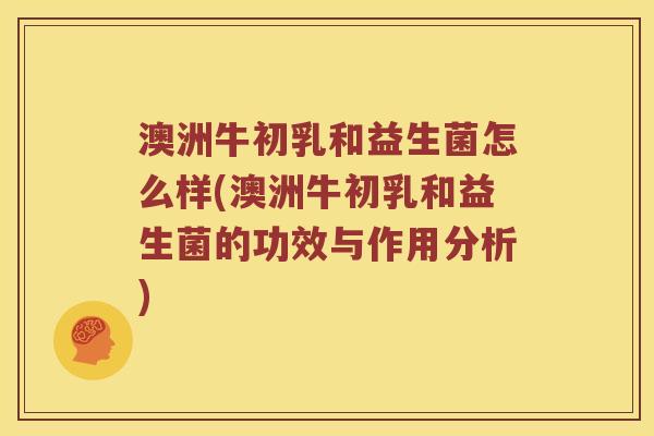 澳洲牛初乳和益生菌怎么样(澳洲牛初乳和益生菌的功效与作用分析)