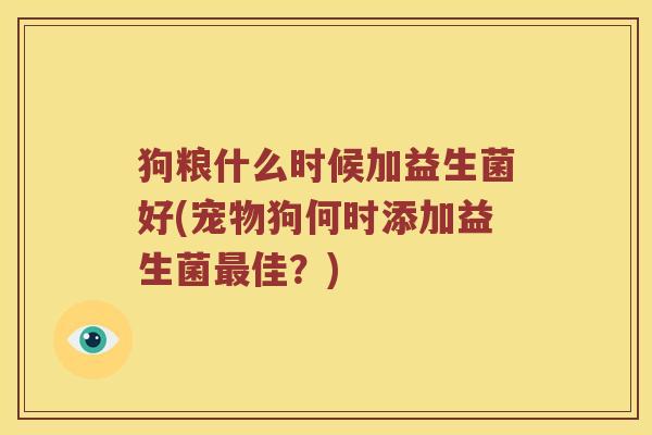 狗粮什么时候加益生菌好(宠物狗何时添加益生菌最佳？)
