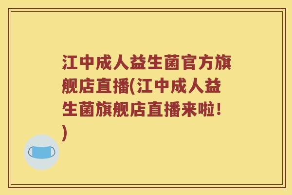 江中成人益生菌官方旗舰店直播(江中成人益生菌旗舰店直播来啦！)