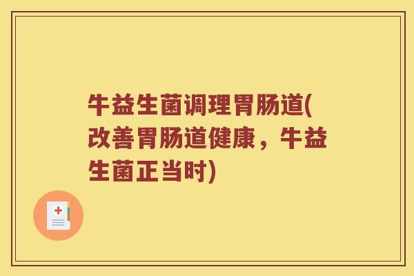 牛益生菌调理胃肠道(改善胃肠道健康，牛益生菌正当时)