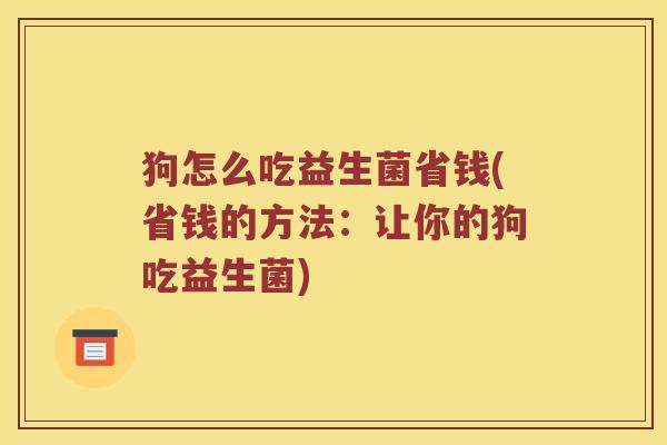 狗怎么吃益生菌省钱(省钱的方法：让你的狗吃益生菌)