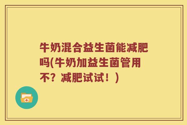 牛奶混合益生菌能减肥吗(牛奶加益生菌管用不？减肥试试！)